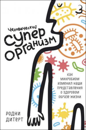 Человеческий суперорганизм. Как микробиом изменил наши представления о здоровом образе жизни (2016) RTF,FB2