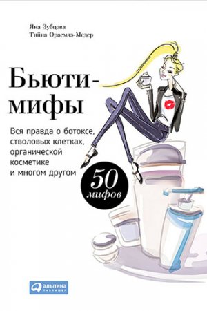 Бьюти-мифы. Вся правда о ботоксе, стволовых клетках, органической косметике и многом другом (2015) FB2,EPUB,MOBI,DOCX