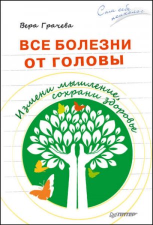 Вера Грачева. Все болезни от головы. Измени мышление, сохрани здоровье (2017) RTF,FB2