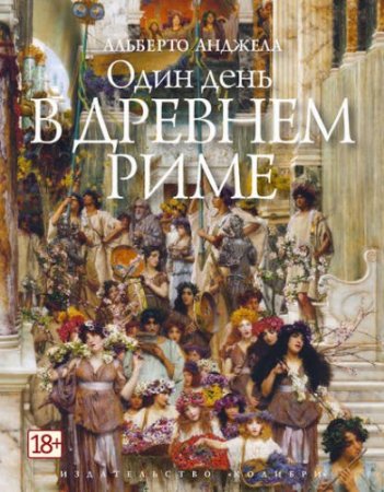 Анджела Альберто - Один день в Древнем Риме. Повседневная жизнь, тайны и курьезы (2017) FB2,EPUB,MOBI,DOCX