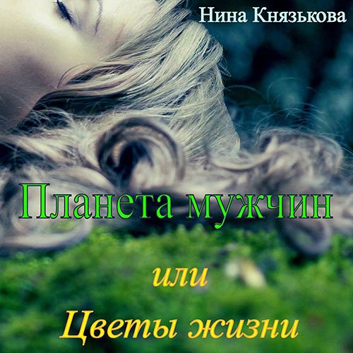 Князькова Нина. Планета мужчин, или Цветы жизни (2022) Аудиокнига